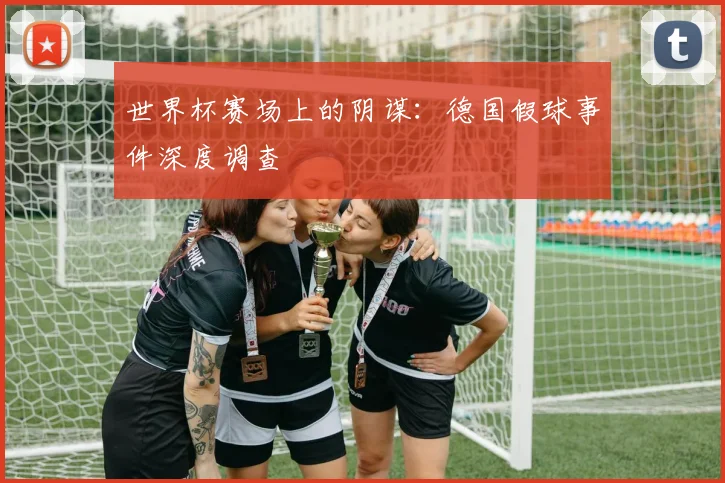 世界杯赛场上的阴谋：德国假球事件深度调查