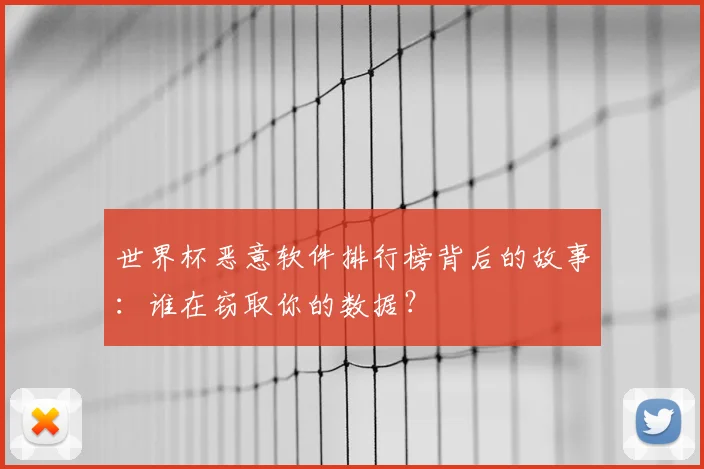 世界杯恶意软件排行榜背后的故事：谁在窃取你的数据？