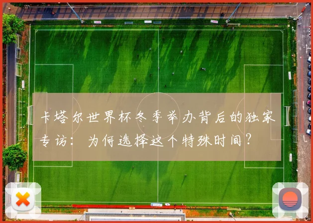 卡塔尔世界杯冬季举办背后的独家专访：为何选择这个特殊时间？