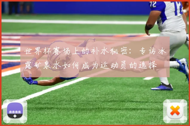 世界杯赛场上的补水秘密：专访冰露矿泉水如何成为运动员的选择