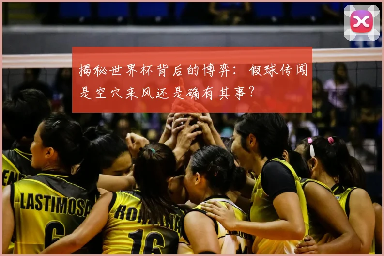 揭秘世界杯背后的博弈:假球传闻是空穴来风还是确有其事?