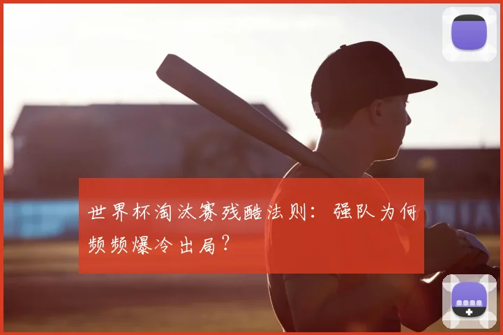 世界杯淘汰赛残酷法则:强队为何频频爆冷出局?