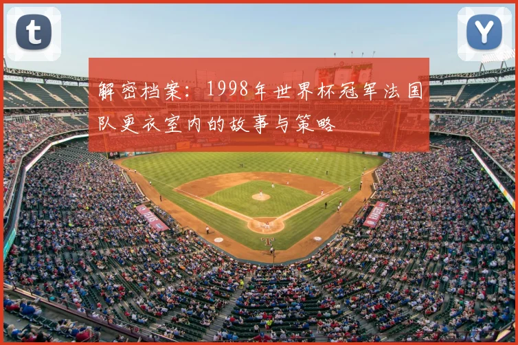 解密档案：1998年世界杯冠军法国队更衣室内的故事与策略