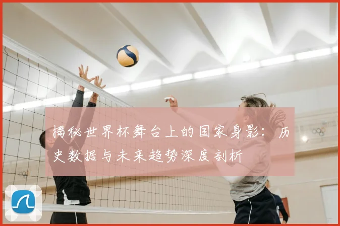 揭秘世界杯舞台上的国家身影：历史数据与未来趋势深度剖析