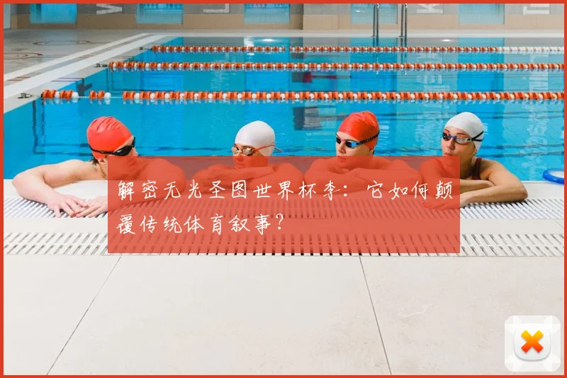 解密无光圣图世界杯李：它如何颠覆传统体育叙事？