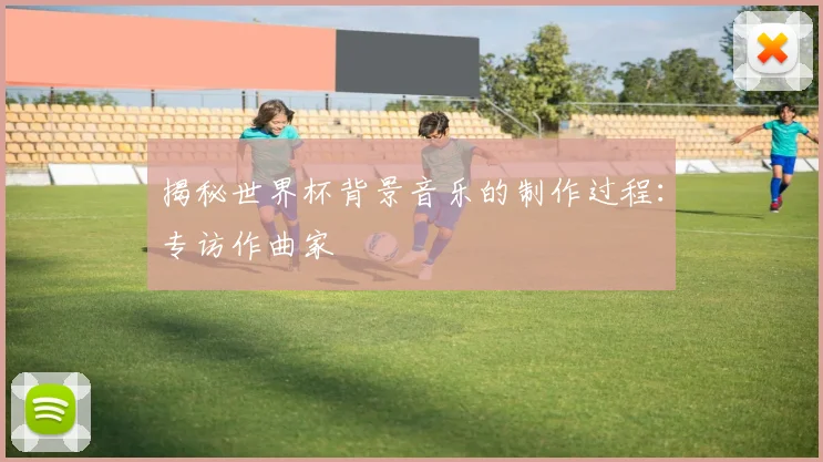 揭秘世界杯背景音乐的制作过程:专访作曲家