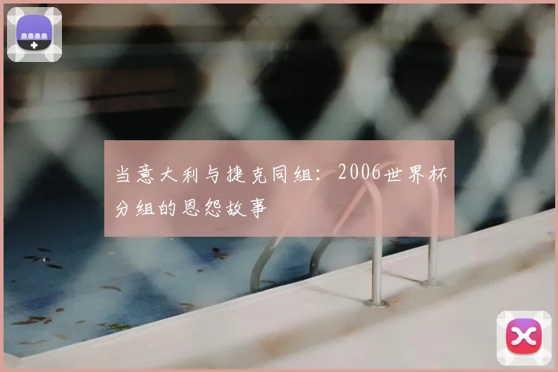当意大利与捷克同组:2006世界杯分组的恩怨故事
