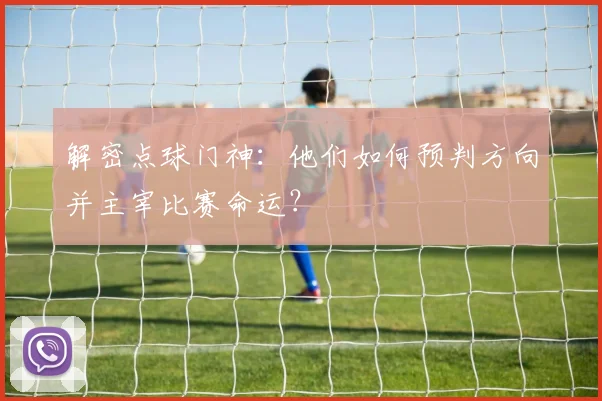 解密点球门神：他们如何预判方向并主宰比赛命运？