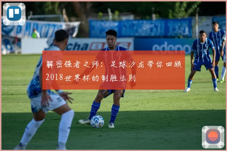 解密强者之师：足球沙龙带你回顾2018世界杯的制胜法则