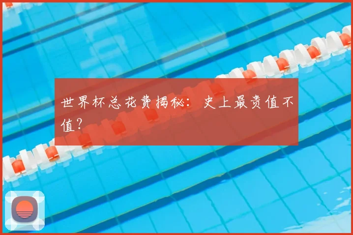 世界杯总花费揭秘:史上最贵值不值?