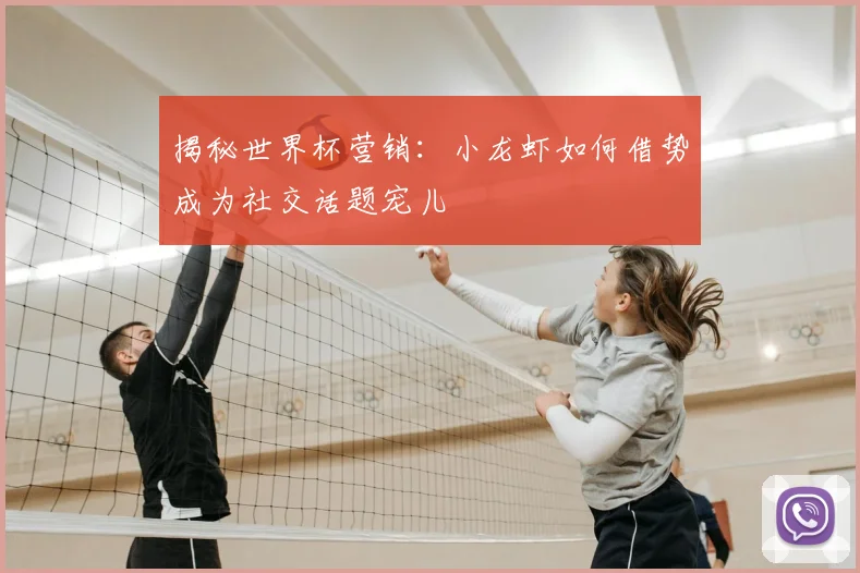 揭秘世界杯营销：小龙虾如何借势成为社交话题宠儿