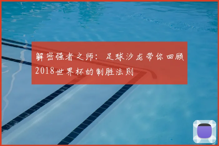 解密强者之师:足球沙龙带你回顾2018世界杯的制胜法则