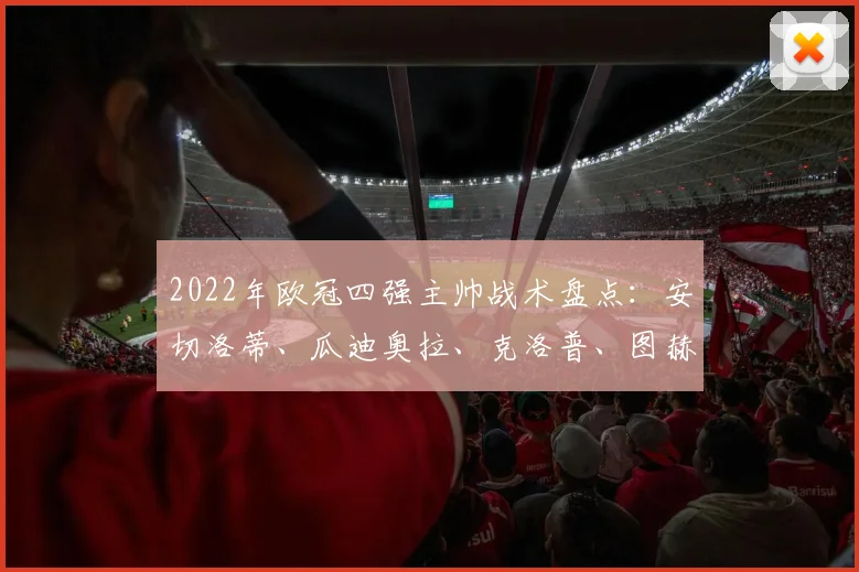 2022年欧冠四强主帅战术盘点：安切洛蒂、瓜迪奥拉、克洛普、图赫尔的智慧较量
