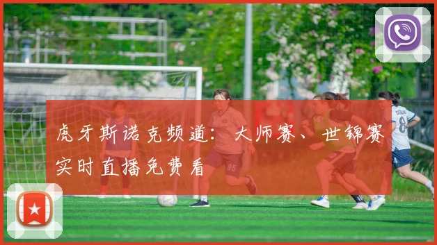 虎牙斯诺克频道：大师赛、世锦赛实时直播免费看