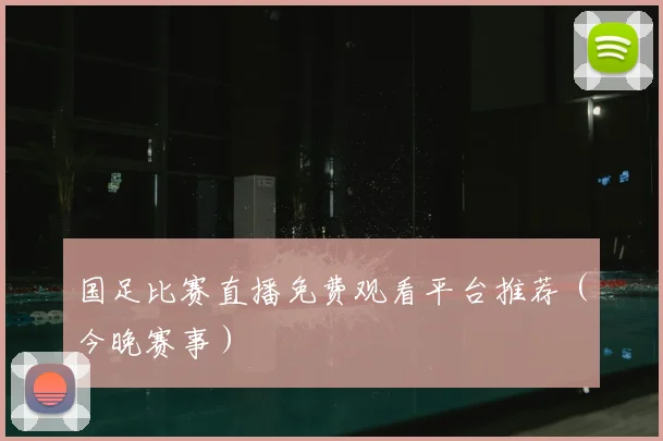 国足比赛直播免费观看平台推荐（今晚赛事）