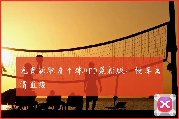 免费获取看个球app最新版，畅享高清直播