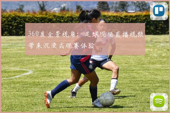 360度全景视角：足球现场直播视频带来沉浸式观赛体验