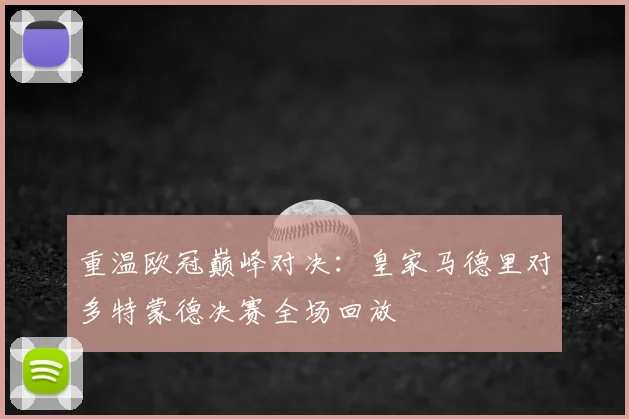 重温欧冠巅峰对决：皇家马德里对多特蒙德决赛全场回放