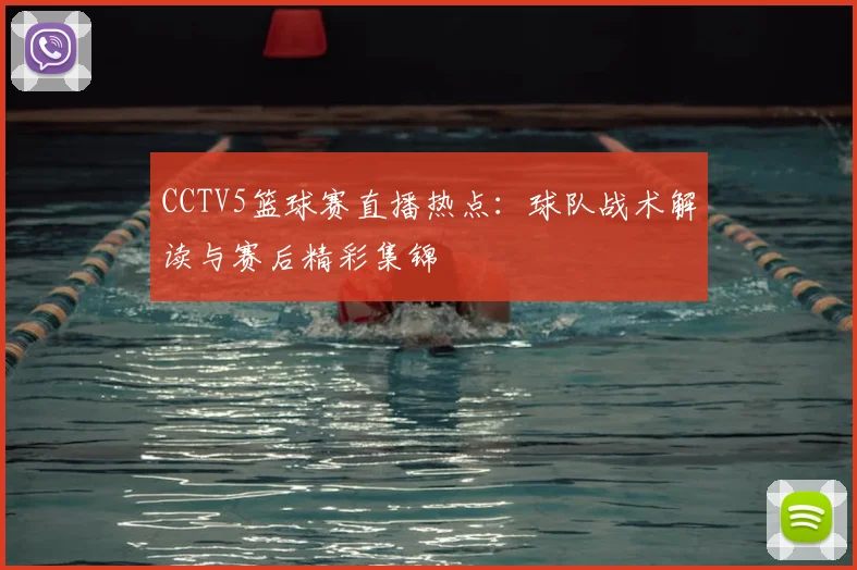 CCTV5篮球赛直播热点：球队战术解读与赛后精彩集锦