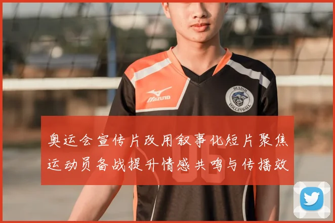 奥运会宣传片改用叙事化短片聚焦运动员备战提升情感共鸣与传播效果