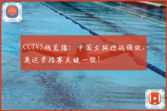 CCTV5线直播：中国女排迎战强敌，奥运资格赛关键一役！