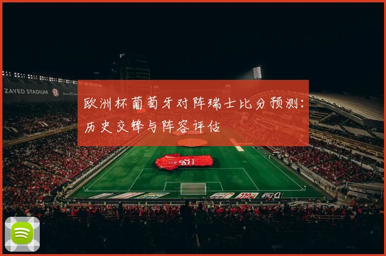 欧洲杯葡萄牙对阵瑞士比分预测：历史交锋与阵容评估