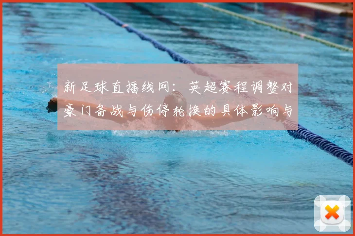 新足球直播线网：英超赛程调整对豪门备战与伤停轮换的具体影响与看点