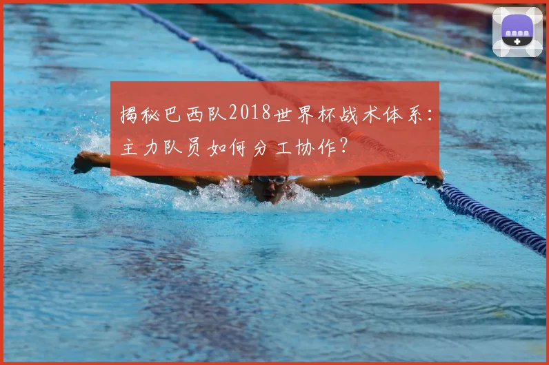揭秘巴西队2018世界杯战术体系：主力队员如何分工协作？